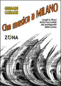 Che musica a Milano. Luoghi e ritrovi storici raccontati dai protagonisti della scena Che musica a Milano. Luoghi e ritrovi storici raccontati dai protagonisti della scena