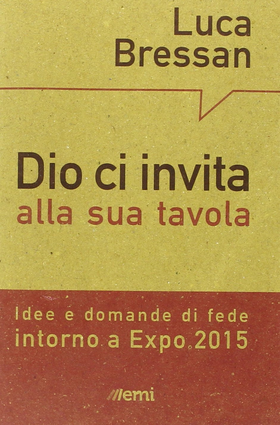 Dio ci invita alla sua tavola. Idee e domande di fede intorno a Expo 2015 Dio ci invita alla sua tavola. Idee e domande di fede intorno a Expo 2015