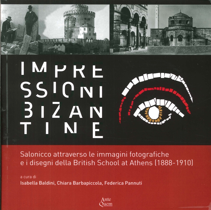 Impressioni Bizantine. Salonicco Attraverso le Immagini Fotografiche e i Disegni delle British School At Athens (1888- 1910) Impressioni Bizantine. Salonicco Attraverso le Immagini Fotografiche e i Disegni delle British School At Athens (1888- 1910)