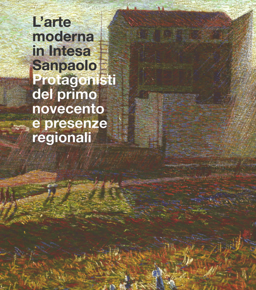 L'arte moderna in Intesa San Paolo. Protagonisti del primo Novecento e presenze regionali. Ediz. illustrata L'arte moderna in Intesa San Paolo. Protagonisti del primo Novecento e presenze regionali. Ediz. illustrata