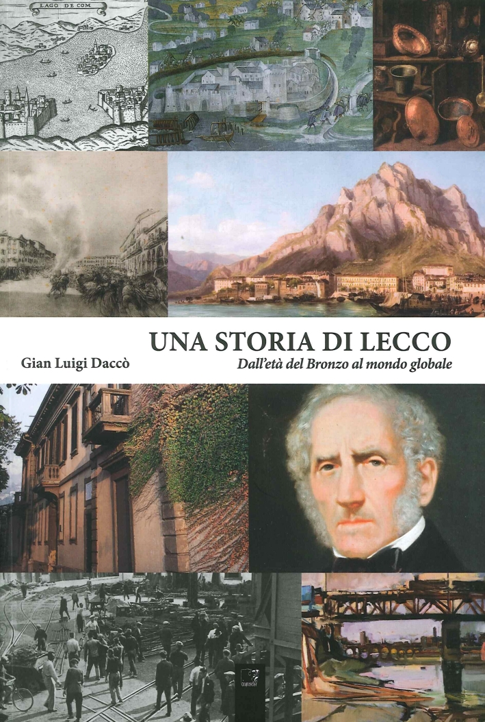 Una Storia di Lecco. Dall'Antica Età del Bronzo alla Globalizzazione Una Storia di Lecco. Dall'Antica Età del Bronzo alla Globalizzazione