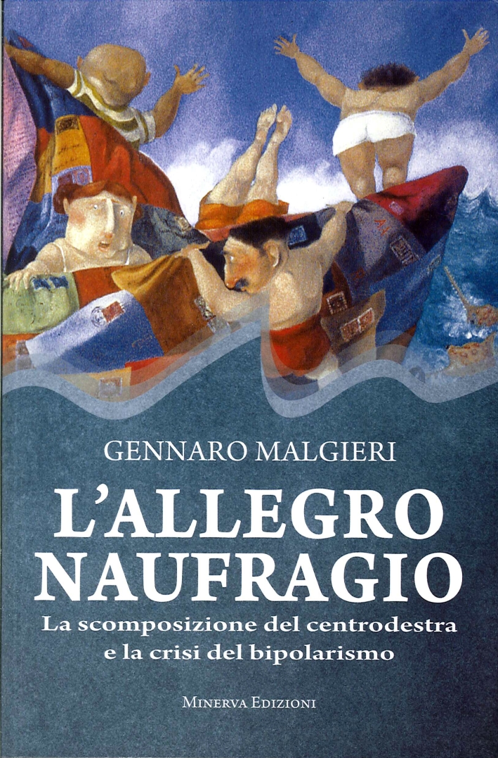 L'Allegro Naufragio. La Scomposizione del Centrodestra e la Crisi del Bipolarismo L'Allegro Naufragio. La Scomposizione del Centrodestra e la Crisi del Bipolarismo