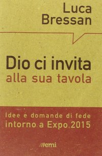 Dio ci invita alla sua tavola. Idee e domande di fede intorno a Expo 2015