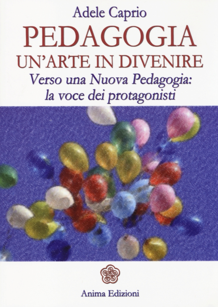 Pedagogia un'arte in divenire. Verso una nuova pedagogia: la voce dei protagonisti Pedagogia un'arte in divenire. Verso una nuova pedagogia: la voce dei protagonisti