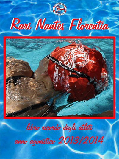 Rari Nantes Florentia. Libro ricordo degli atleti del nuoto. Anno Agonistico 2013/2014 Rari Nantes Florentia. Libro ricordo degli atleti del nuoto. Anno Agonistico 2013/2014