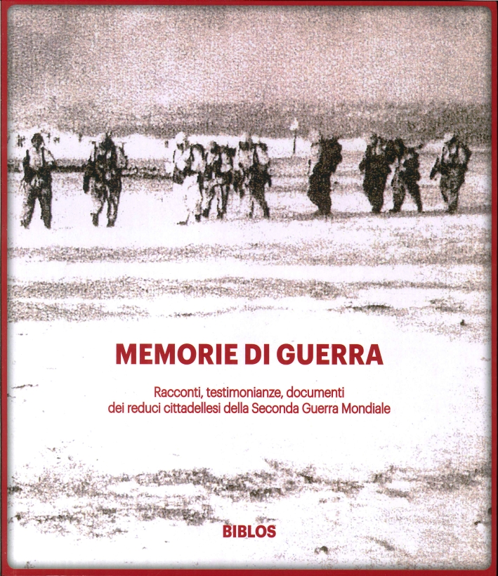 Memorie di Guerra. Racconti, Testimonianze, Documenti dei Reduci Cittadellesi della Seconda Guerra Mondiale Memorie di Guerra. Racconti, Testimonianze, Documenti dei Reduci Cittadellesi della Seconda Guerra Mondiale