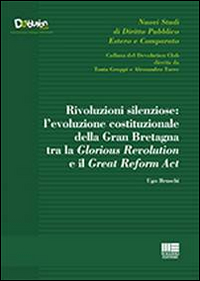 Rivoluzioni silenziose. L'evoluzione costituzionale della Gran Bretagna tra la Glorious Revolution e il Great Reform Act Rivoluzioni silenziose. L'evoluzione costituzionale della Gran Bretagna tra la Glorious Revolution e il Great Reform Act