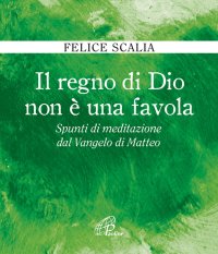 Il Regno di Dio non è una Favola. Spunti di Meditazione dal Vangelo di Matteo