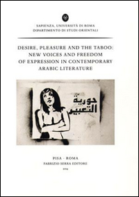 Desire, pleasure and the taboo. New voices and freedom of expression in contemporary arabic literature. Ediz. francese e inglese Desire, pleasure and the taboo. New voices and freedom of expression in contemporary arabic literature. Ediz. francese e inglese