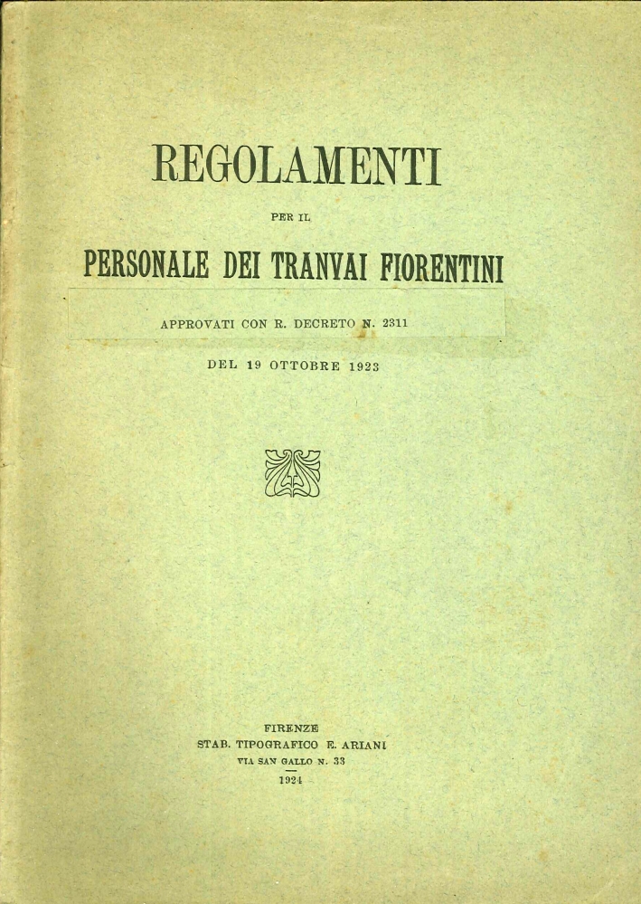 Regolamenti per il Personale dei Tranvai Fiorentini, Approvati con R. Decreto N.° 2311 del 19 Ottobre 1923. Regolamenti per il Personale dei Tranvai Fiorentini, Approvati con R. Decreto N.° 2311 del 19 Ottobre 1923.