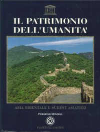 Il Patrimonio dell'Umanità. Asia Sudorientale e Sudest Asiatico. Cina, Giappone, Vietnam, Thailandia, Cambogia, Filippine, Indonesia