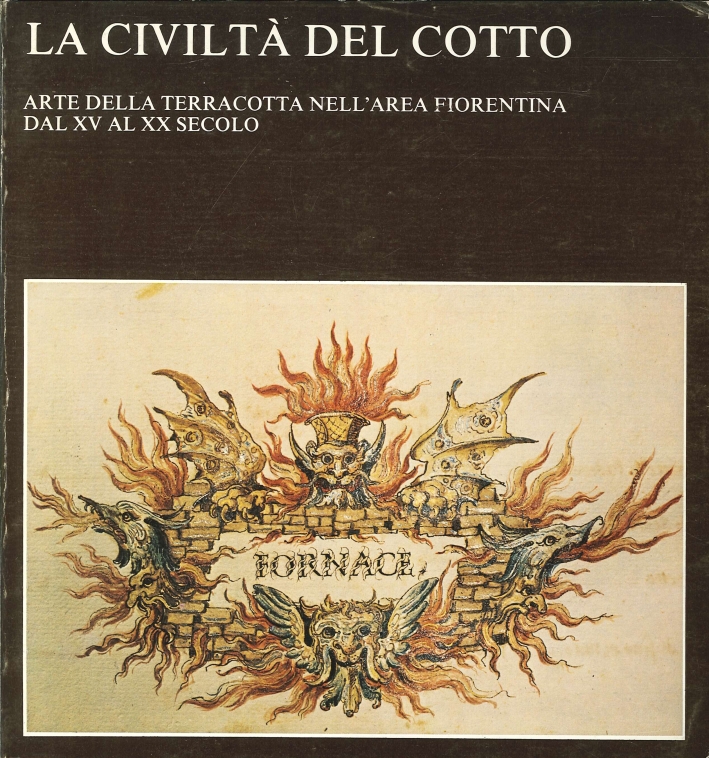 La Civiltà del Cotto. Arte della Terracotta nell'Area Fiorentina dal XV al XX Secolo