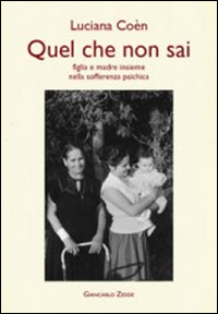 Quel che non sai. Madre e figlia insieme nella sofferenza psichica. Quel che non sai. Madre e figlia insieme nella sofferenza psichica.