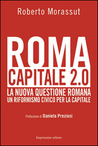 Roma Capitale 2.0. La Nuova Questione Romana. Un Riformismo Civico per la Capitale Roma Capitale 2.0. La Nuova Questione Romana. Un Riformismo Civico per la Capitale