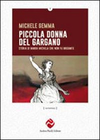 Piccola donna del Gargano. Storia di Maria Michele che non fu brigante. Piccola donna del Gargano. Storia di Maria Michele che non fu brigante.