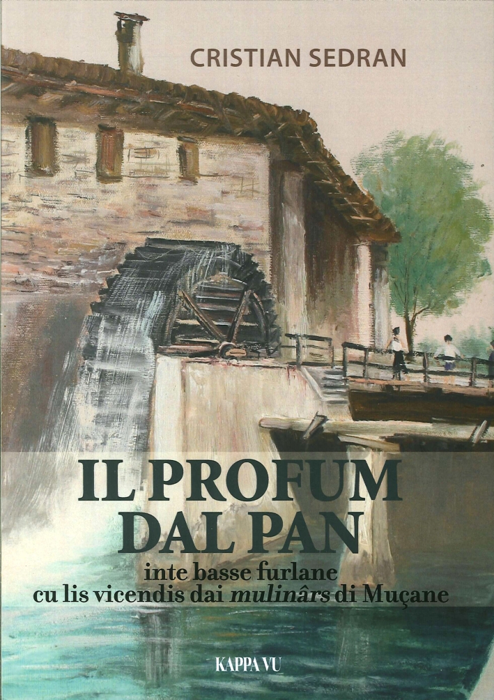 Il profum dal pan. Inte Basse Furlane traviers lis vicendis dai mulinârs di Muçane Il profum dal pan. Inte Basse Furlane traviers lis vicendis dai mulinârs di Muçane