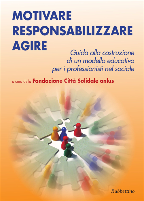 Motivare responsabilizzare agire. Guida alla costruzione di un modello educativo per i professionisti del sociale Motivare responsabilizzare agire. Guida alla costruzione di un modello educativo per i professionisti del sociale