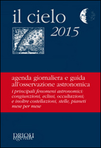 Il cielo 2015. Agenda giornaliera e guida all'osservazione astronomica Il cielo 2015. Agenda giornaliera e guida all'osservazione astronomica