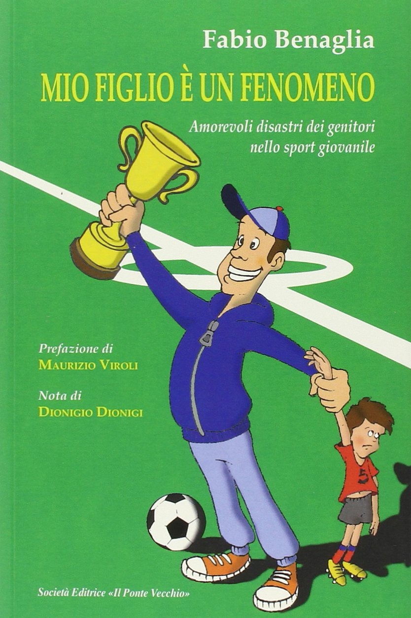 Mio Figlio è un Fenomeno. Amorevoli Disastri dei Genitori nello Sport Giovanile Mio Figlio è un Fenomeno. Amorevoli Disastri dei Genitori nello Sport Giovanile