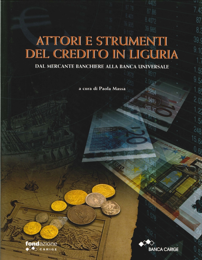 Attori e strumenti del credito in Liguria. Dal mercante banchiere alla banca universale Attori e strumenti del credito in Liguria. Dal mercante banchiere alla banca universale