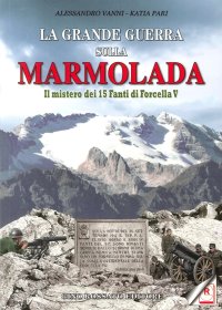 La grande guerra sulla Marmolada. Il mistero dei 15 Fanti di Forcella V