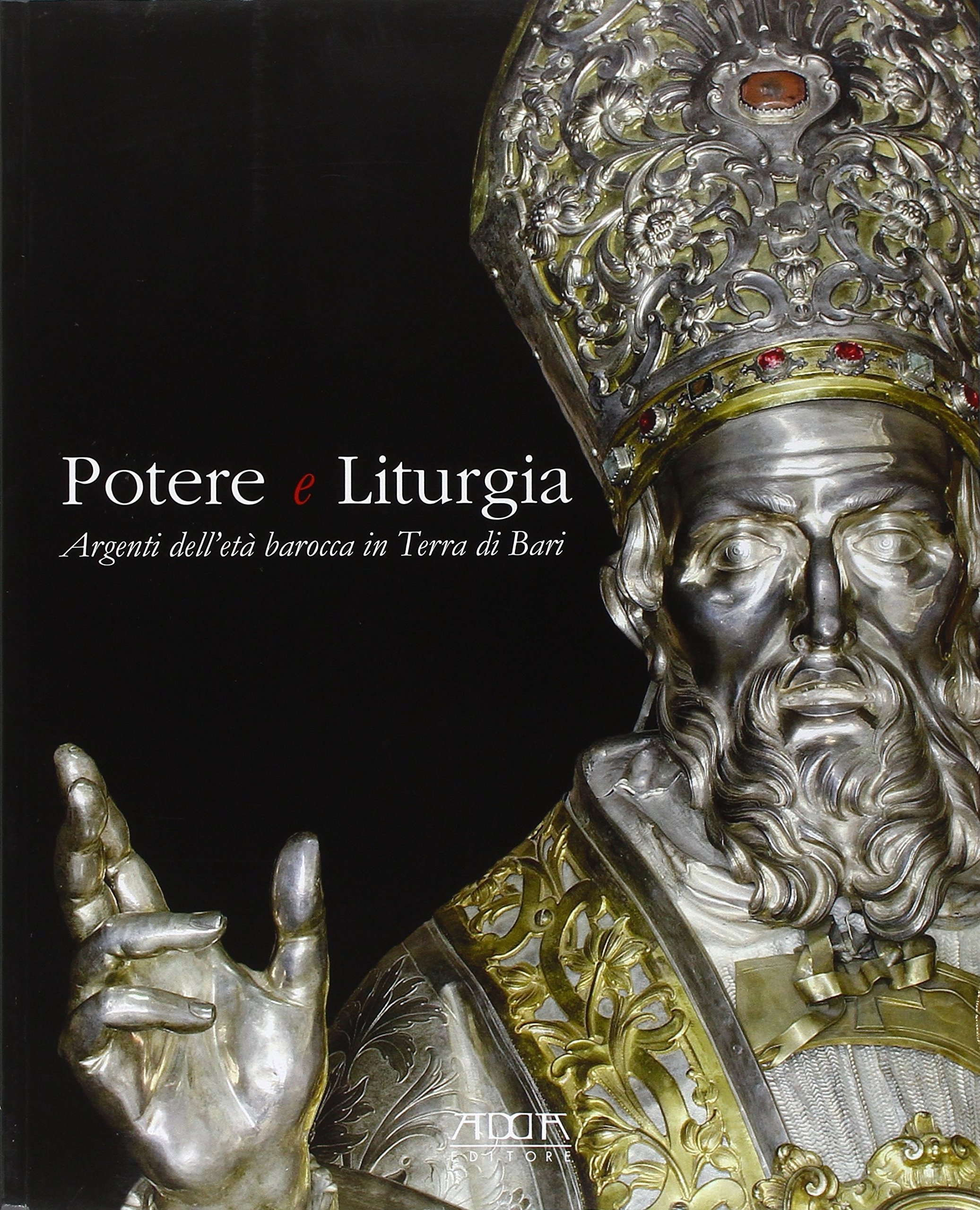 Potere e liturgia. Argenti dell'età barocca in terra di Bari Potere e liturgia. Argenti dell'età barocca in terra di Bari