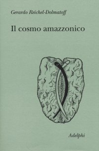 Il cosmo amazzonico. Simbolismo degli indigeni tukano del Vaupés