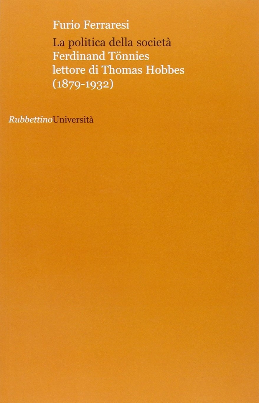 La politica della societa. Ferdinand Tönnies lettore di Thomas Hobbes (1879-1932) La politica della societa. Ferdinand Tönnies lettore di Thomas Hobbes (1879-1932)