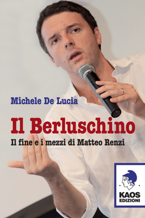 Il Berluschino. Il fine e i mezzi di Matteo Renzi Il Berluschino. Il fine e i mezzi di Matteo Renzi