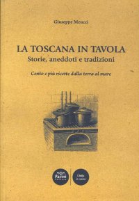 La Toscana in tavola storie, aneddoti e tradizioni cento e più ricette dalla terra al mare