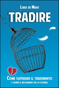 Tradire. Come superare il tradimento e capire il meccanismo che lo scatena Tradire. Come superare il tradimento e capire il meccanismo che lo scatena