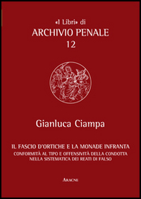 Il fascio d'ortiche e la monade infranta. Conformità al tipo e offensività della condotta nella sistematica dei reati di falso Il fascio d'ortiche e la monade infranta. Conformità al tipo e offensività della condotta nella sistematica dei reati di falso