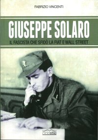 Giuseppe Solaro. Il fascista che sfidò la Fiat e Wall Street