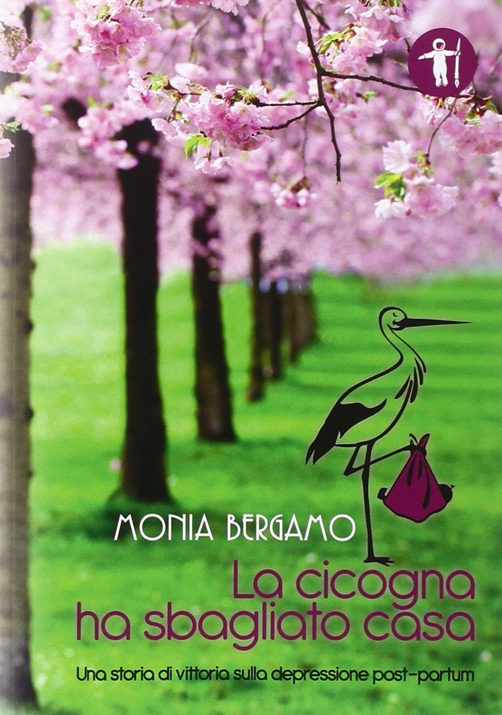 La Cicogna Ha Sbagliato Casa. Una Storia di Vittoria sulla Depressione Post-Partum La Cicogna Ha Sbagliato Casa. Una Storia di Vittoria sulla Depressione Post-Partum