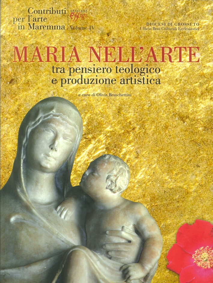 Contributi per l'Arte in Maremma. Vol. 4: Maria nell'Arte. tra Pensiero Teologico e Produzione Artistica Contributi per l'Arte in Maremma. Vol. 4: Maria nell'Arte. tra Pensiero Teologico e Produzione Artistica