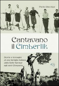 Cantavano il Cimberlik. Storie e immagini di una famiglia italiana dalla Belle Epoque agli anni Cinquanta Cantavano il Cimberlik. Storie e immagini di una famiglia italiana dalla Belle Epoque agli anni Cinquanta