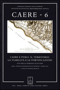 Caere. Atti della Giornata di studio (Roma, 1 marzo 2012). Vol. 6: Caere e Pyrgi: il territorio, la viabilità e le fortificazioni Caere. Atti della Giornata di studio (Roma, 1 marzo 2012). Vol. 6: Caere e Pyrgi: il territorio, la viabilità e le fortificazioni