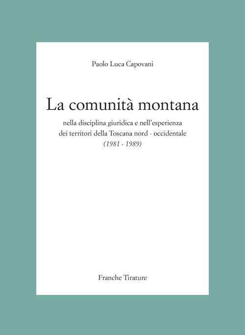 La Comunità Montana nella disciplina giuridica e nell'esperienza dei territori della Toscana nord-occidentale (1981-1989) La Comunità Montana nella disciplina giuridica e nell'esperienza dei territori della Toscana nord-occidentale (1981-1989)