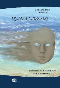 Quale uomo? Riflessioni sul dissolvimento dell'identità umana Quale uomo? Riflessioni sul dissolvimento dell'identità umana