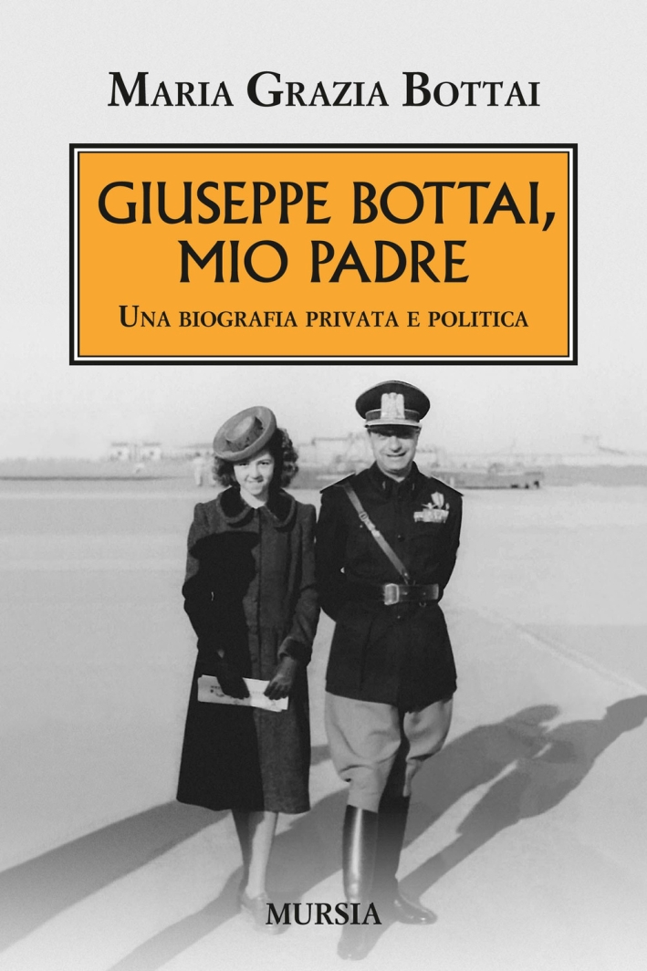 Giuseppe Bottai, mio padre. Una biografia privata e politica Giuseppe Bottai, mio padre. Una biografia privata e politica