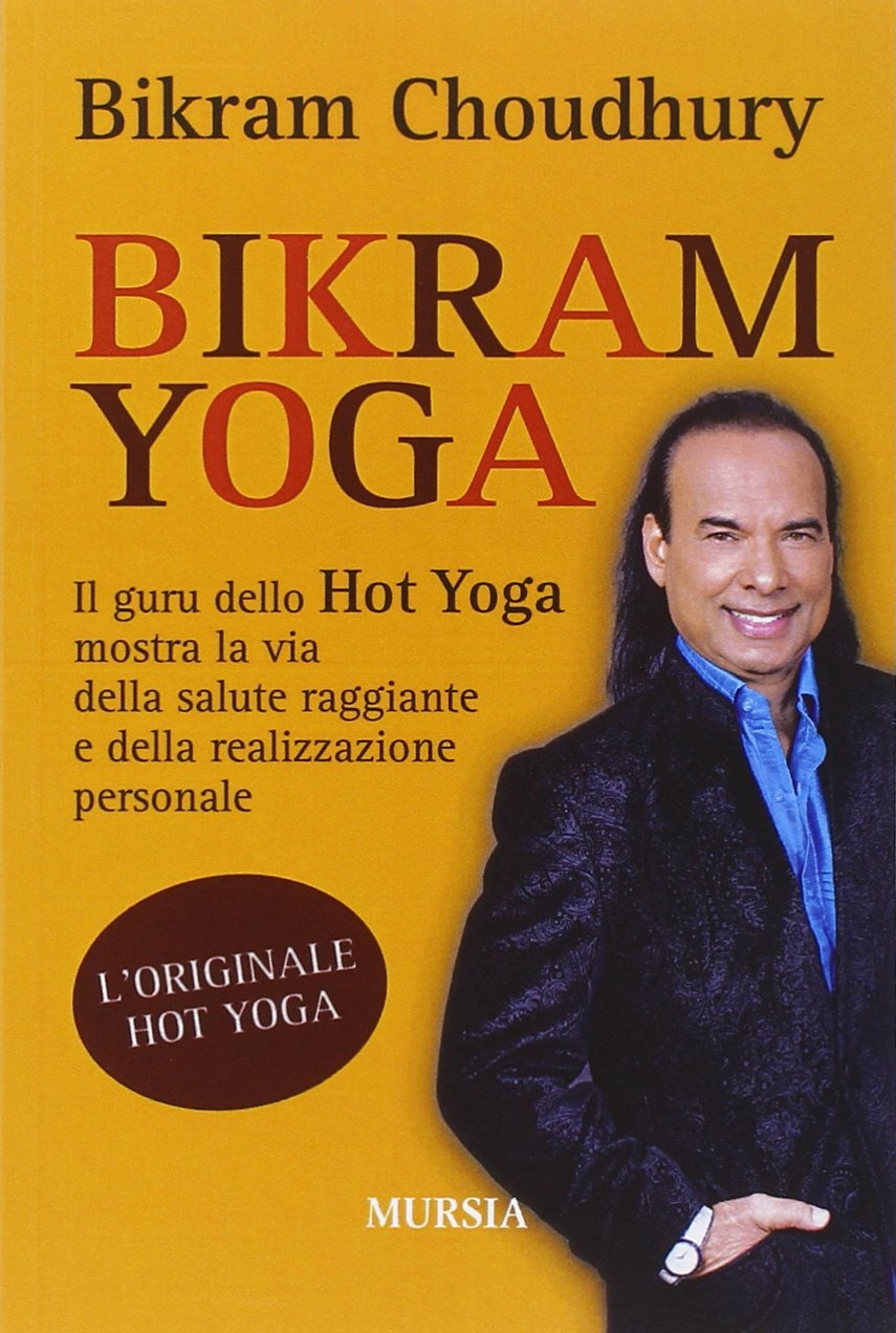 Bikram yoga. Il guru dello Hot Yoga mostra la via della salute raggiante e della realizzazione personale Bikram yoga. Il guru dello Hot Yoga mostra la via della salute raggiante e della realizzazione personale