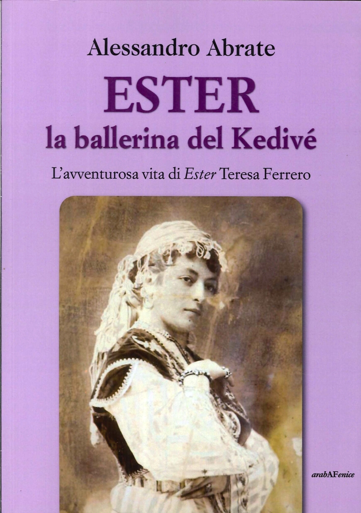 Ester la ballerina del Kedive. L'avventurosa vita di Ester Teresa Ferrero Ester la ballerina del Kedive. L'avventurosa vita di Ester Teresa Ferrero
