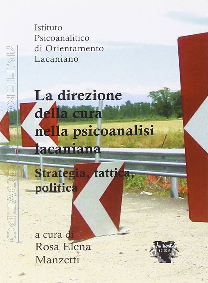 La direzione della cura nella psicoanalisi lacaniana. Strategia, tattica, politica La direzione della cura nella psicoanalisi lacaniana. Strategia, tattica, politica