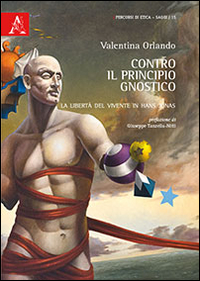 Contro il Principio Gnostico. La Libertà del Vivente in Hans Jonas Contro il Principio Gnostico. La Libertà del Vivente in Hans Jonas