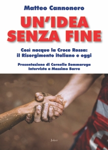 Un'idea senza fine. Così nacque la Croce Rossa: il Risorgimento italiano e oggi Un'idea senza fine. Così nacque la Croce Rossa: il Risorgimento italiano e oggi