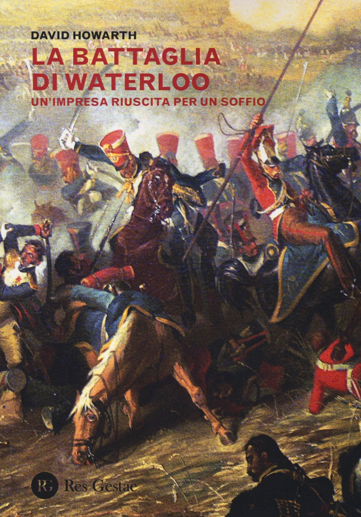 La battaglia di Waterloo. Un'impresa riuscita per un soffio La battaglia di Waterloo. Un'impresa riuscita per un soffio