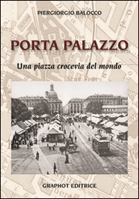 Porta Palazzo. Una piazza crocevia del mondo Porta Palazzo. Una piazza crocevia del mondo