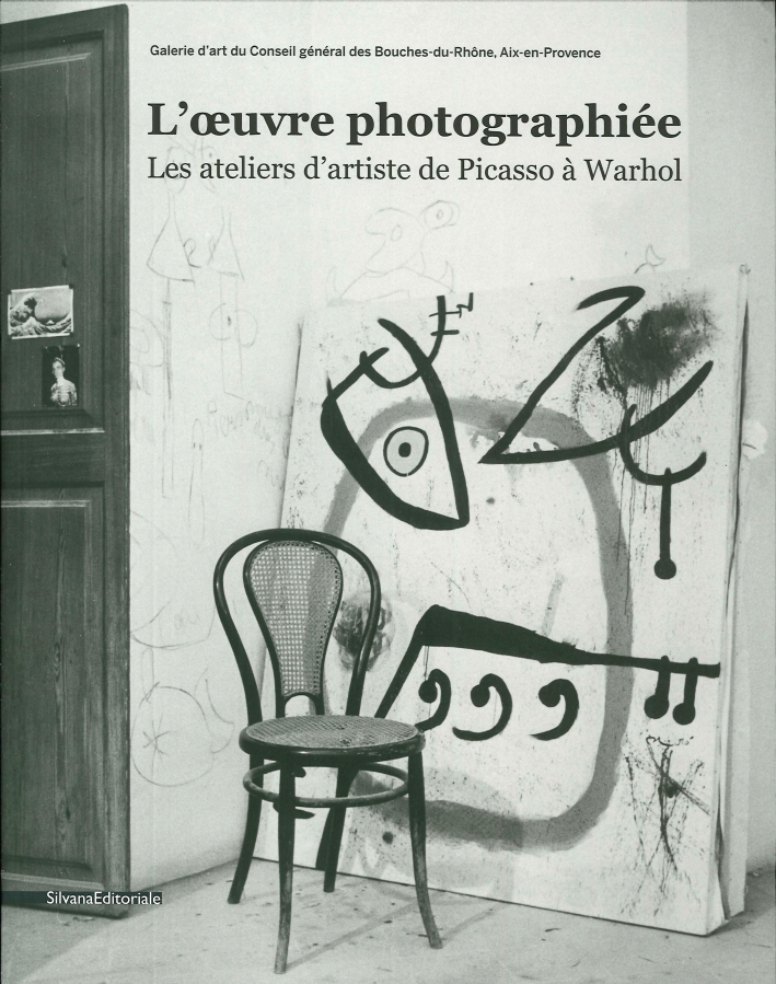 L'oeuvre photographiée. Les ateliers d'artistes de Picasso à Warhol L'oeuvre photographiée. Les ateliers d'artistes de Picasso à Warhol