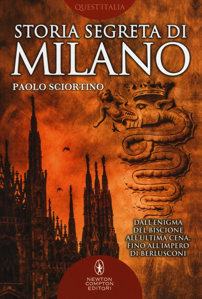 Storia segreta di Milano. Dall'enigma del biscione all'«Ultima Cena» fino all'impero di Berlusconi Storia segreta di Milano. Dall'enigma del biscione all'«Ultima Cena» fino all'impero di Berlusconi