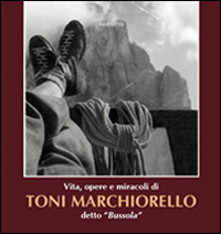 Vita, opere, miracoli di Toni Marchiorello detto «Bussola» Vita, opere, miracoli di Toni Marchiorello detto «Bussola»